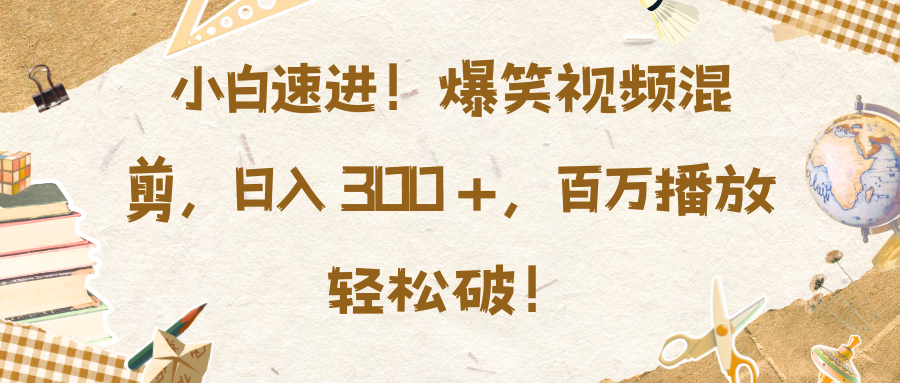 小白速进！爆笑视频混剪，日入 300 +，百万播放轻松破！-小哥网