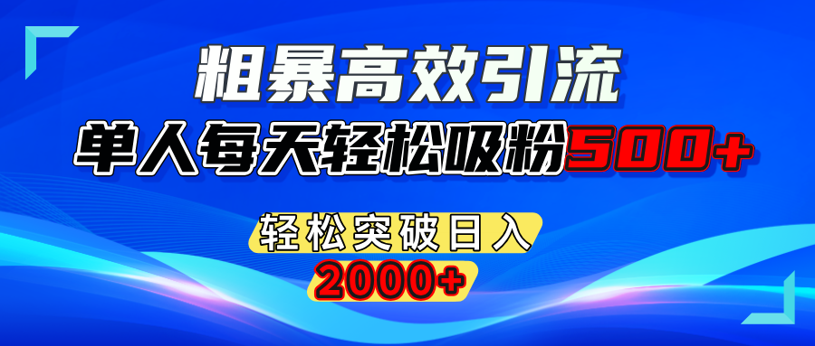 粗暴高效引流,单人每天轻松吸粉500+,轻松突破日入2000+-小哥网