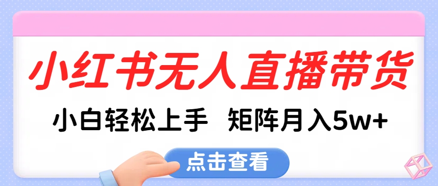 小红书无人直播带货，小白轻松上手，可矩阵月入5w+-启航188资源站