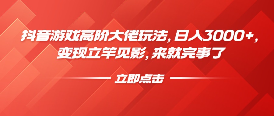 抖音游戏高阶大佬玩法，日入3000+，变现立竿见影，来就完事了-知新学吧