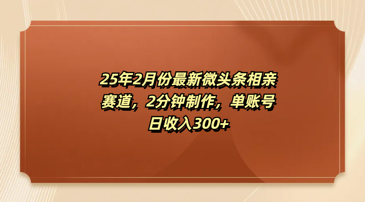 最新微头条相亲赛道，2分钟制作，单账号日收入300+-网亿资源平台